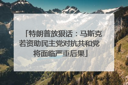 特朗普放狠话：马斯克若资助民主党对抗共和党 将面临严重后果